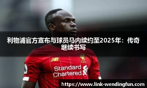 利物浦官方宣布与球员马内续约至2025年：传奇继续书写