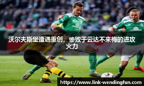 沃尔夫斯堡遭遇重创，惨败于云达不来梅的进攻火力