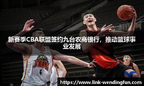 新赛季CBA联盟签约九台农商银行，推动篮球事业发展