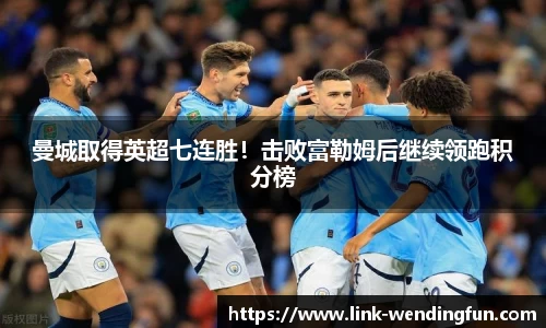 曼城取得英超七连胜!击败富勒姆后继续领跑积分榜