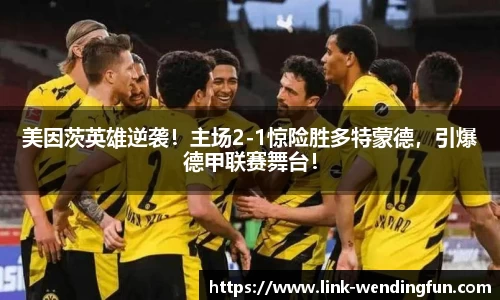 美因茨英雄逆袭!主场2-1惊险胜多特蒙德,引爆德甲联赛舞台!