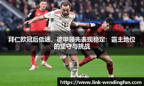 拜仁欧冠后低迷,德甲领先表现稳定:霸主地位的坚守与挑战
