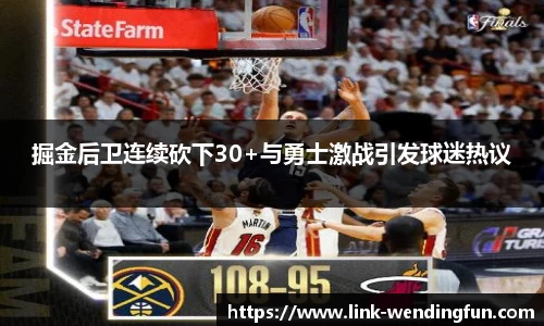 掘金后卫连续砍下30+与勇士激战引发球迷热议