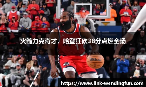 火箭力克奇才,哈登狂砍38分点燃全场