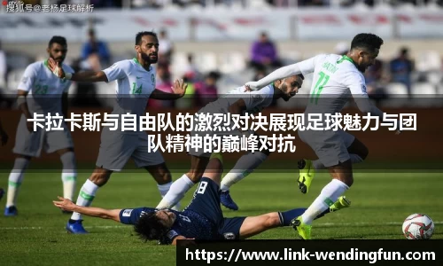 卡拉卡斯与自由队的激烈对决展现足球魅力与团队精神的巅峰对抗