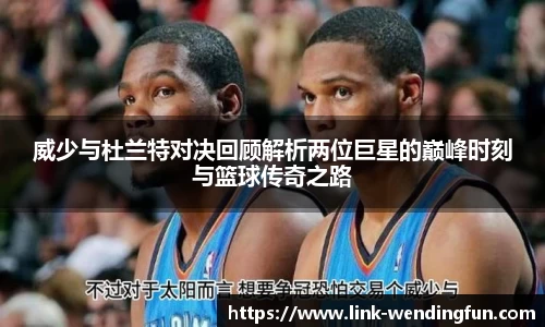 威少与杜兰特对决回顾解析两位巨星的巅峰时刻与篮球传奇之路