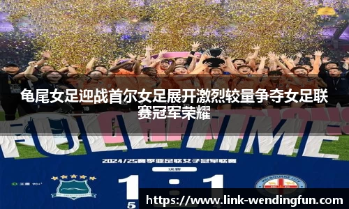 龟尾女足迎战首尔女足展开激烈较量争夺女足联赛冠军荣耀