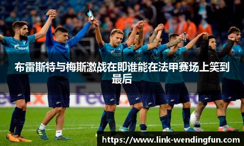 布雷斯特与梅斯激战在即谁能在法甲赛场上笑到最后