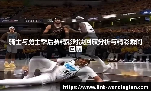 骑士与勇士季后赛精彩对决回放分析与精彩瞬间回顾