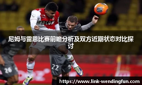 尼姆与雷恩比赛前瞻分析及双方近期状态对比探讨