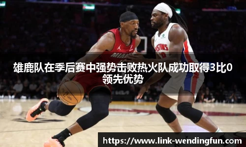 雄鹿队在季后赛中强势击败热火队成功取得3比0领先优势