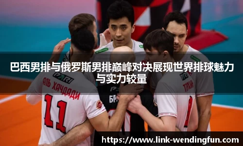 巴西男排与俄罗斯男排巅峰对决展现世界排球魅力与实力较量