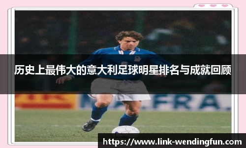 历史上最伟大的意大利足球明星排名与成就回顾