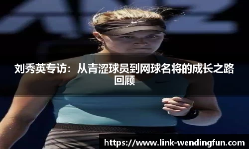 刘秀英专访:从青涩球员到网球名将的成长之路回顾