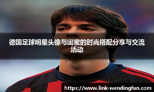 德国足球明星头像与闺蜜的时尚搭配分享与交流活动