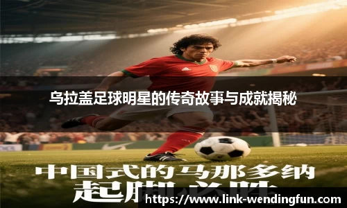 乌拉盖足球明星的传奇故事与成就揭秘