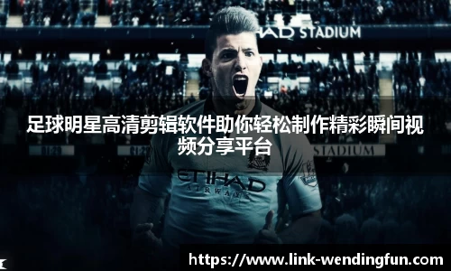 足球明星高清剪辑软件助你轻松制作精彩瞬间视频分享平台