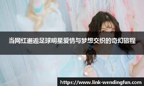 当网红邂逅足球明星爱情与梦想交织的奇幻旅程