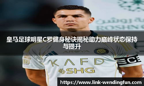 皇马足球明星C罗健身秘诀揭秘助力巅峰状态保持与提升