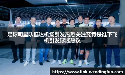 足球明星队抵达机场引发热烈关注究竟是谁下飞机引发球迷热议